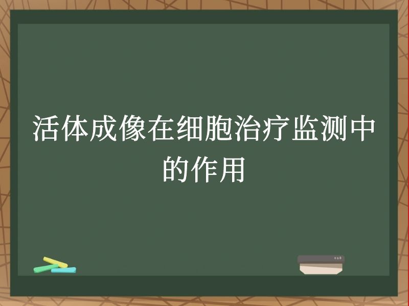活体成像在细胞治疗监测中的作用